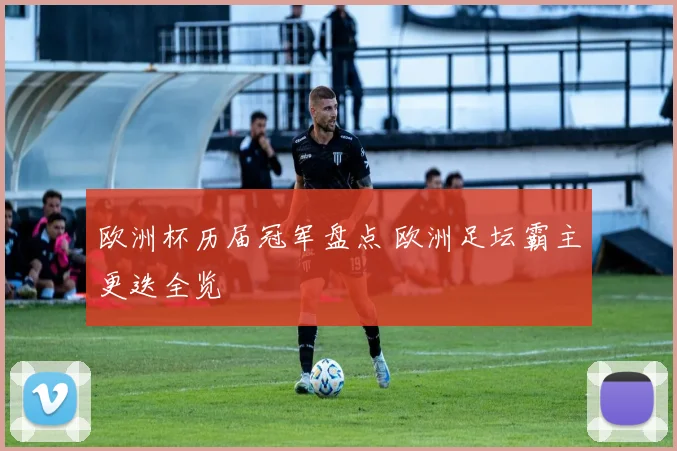欧洲杯历届冠军盘点 欧洲足坛霸主更迭全览