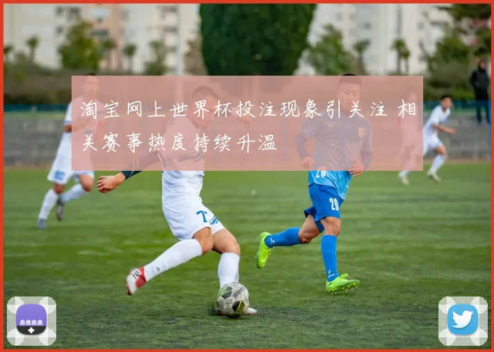 淘宝网上世界杯投注现象引关注 相关赛事热度持续升温