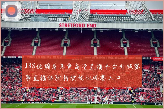 JRS低调看免费高清直播平台升级赛事直播体验持续优化观赛入口