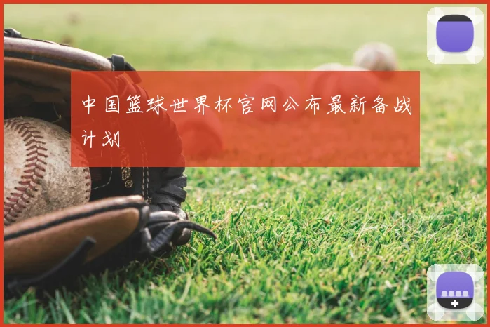 中国篮球世界杯官网公布最新备战计划