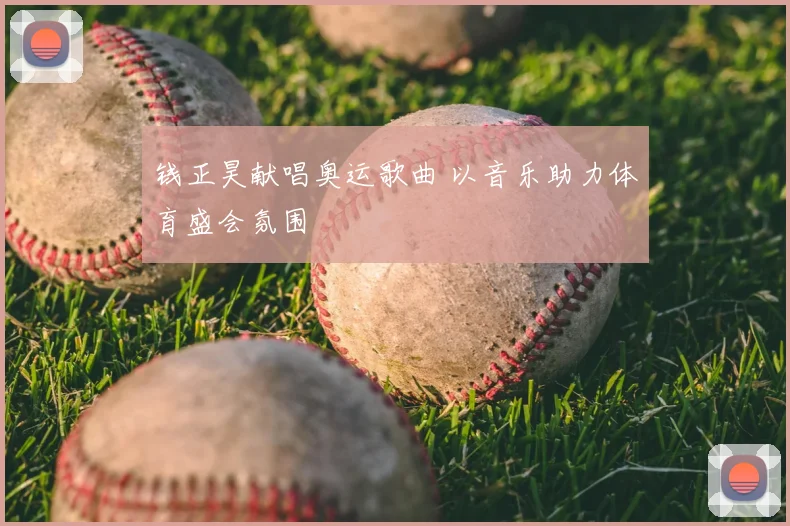 钱正昊献唱奥运歌曲 以音乐助力体育盛会氛围