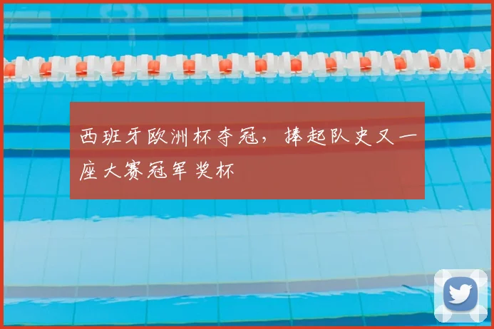 西班牙欧洲杯夺冠，捧起队史又一座大赛冠军奖杯