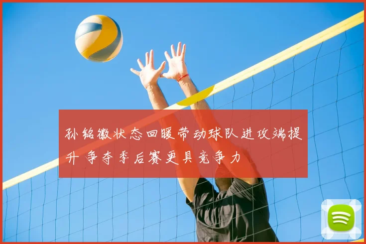 孙铭徽状态回暖带动球队进攻端提升 争夺季后赛更具竞争力