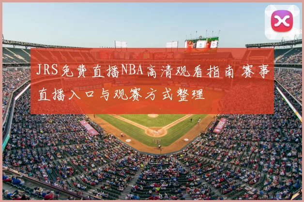 JRS免费直播NBA高清观看指南 赛事直播入口与观赛方式整理