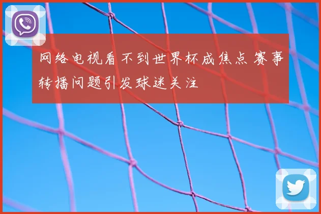 网络电视看不到世界杯成焦点 赛事转播问题引发球迷关注