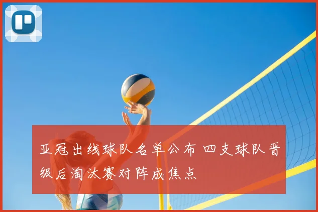 亚冠出线球队名单公布 四支球队晋级后淘汰赛对阵成焦点
