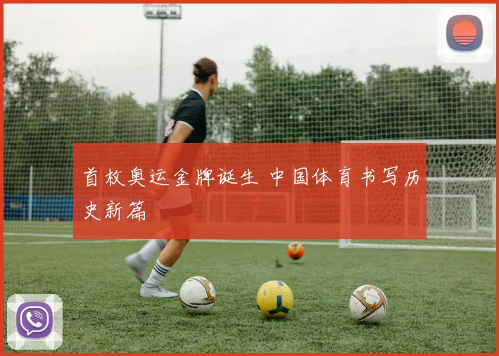 首枚奥运金牌诞生 中国体育书写历史新篇