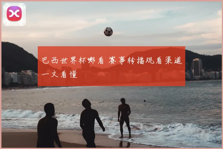 巴西世界杯哪看 赛事转播观看渠道一文看懂