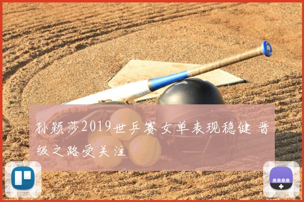 孙颖莎2019世乒赛女单表现稳健 晋级之路受关注