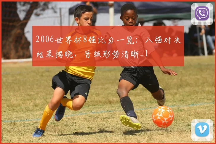 2006世界杯8强比分一览:八强对决结果揭晓,晋级形势清晰_1