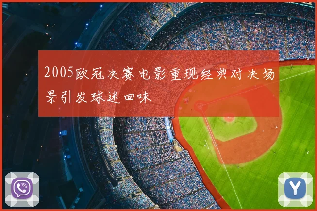 2005欧冠决赛电影重现经典对决场景引发球迷回味