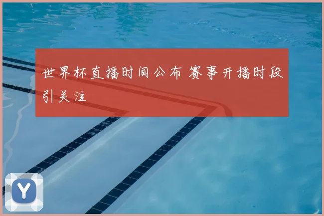 世界杯直播时间公布 赛事开播时段引关注