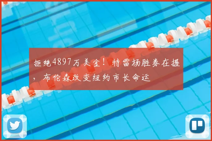 拒绝4897万美金!特雷杨胜券在握,布伦森改变纽约市长命运