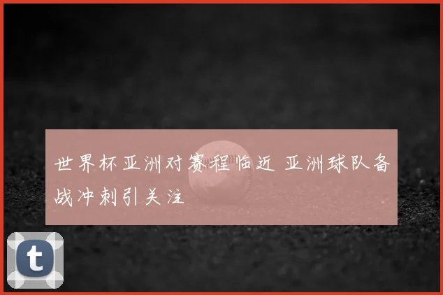 世界杯亚洲对赛程临近 亚洲球队备战冲刺引关注