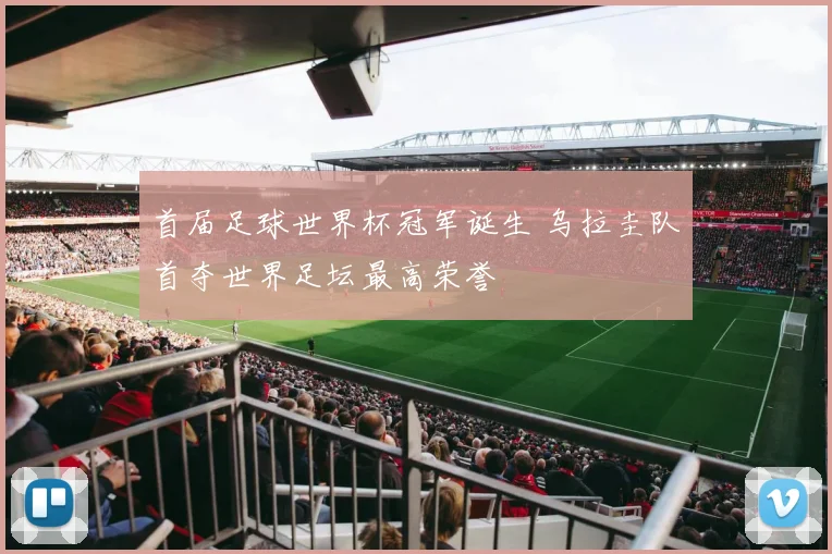 首届足球世界杯冠军诞生 乌拉圭队首夺世界足坛最高荣誉