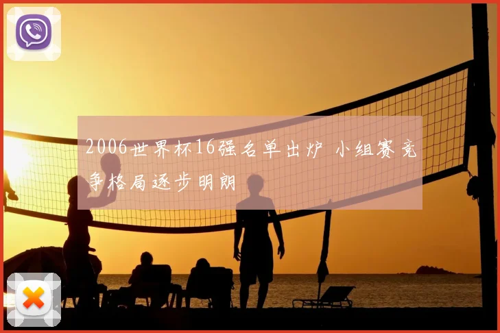 2006世界杯16强名单出炉 小组赛竞争格局逐步明朗