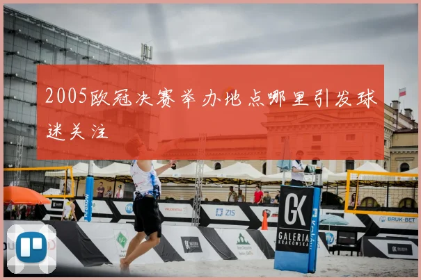 2005欧冠决赛举办地点哪里引发球迷关注