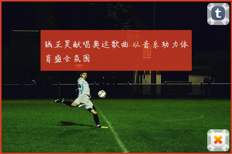 钱正昊献唱奥运歌曲 以音乐助力体育盛会氛围