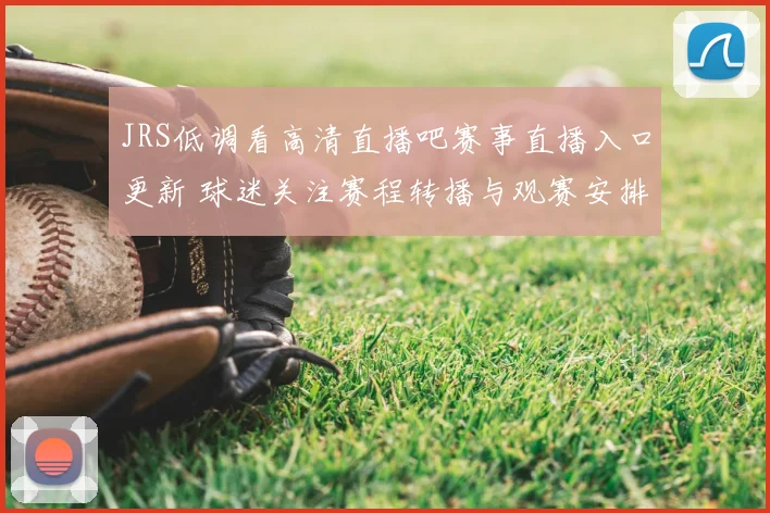 JRS低调看高清直播吧赛事直播入口更新 球迷关注赛程转播与观赛安排