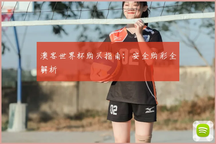 澳客世界杯购买指南:安全购彩全解析