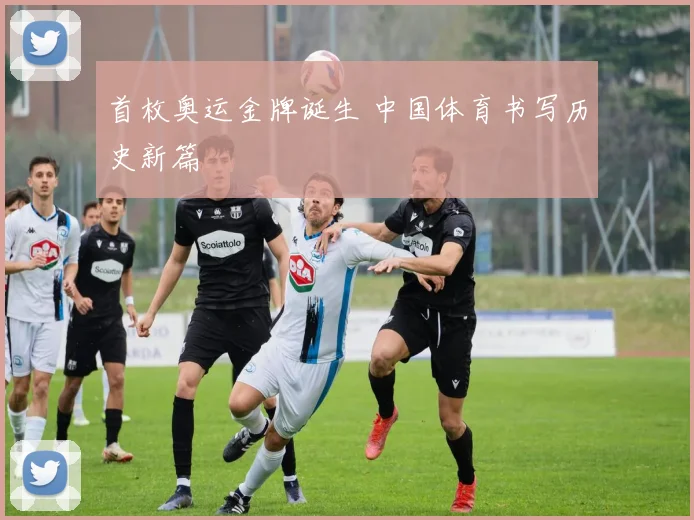 首枚奥运金牌诞生 中国体育书写历史新篇