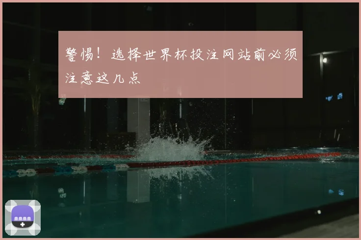 警惕！选择世界杯投注网站前必须注意这几点